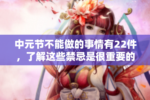中元节不能做的事情有22件，了解这些禁忌是很重要的。