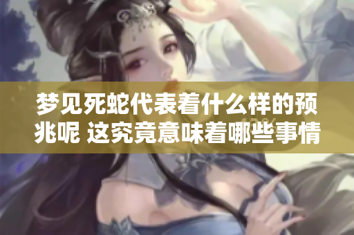 梦见死蛇代表着什么样的预兆呢 这究竟意味着哪些事情的发生呢