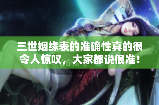 三世姻缘表的准确性真的很令人惊叹，大家都说很准！