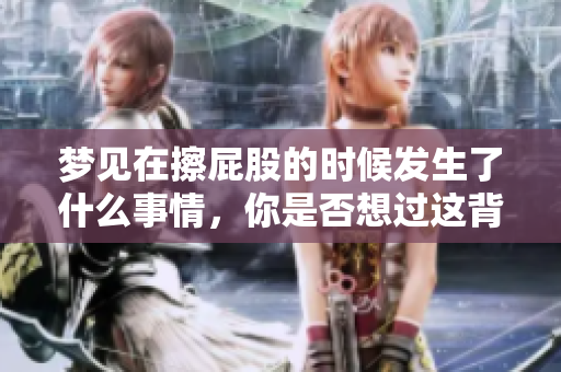 梦见在擦**的时候发生了什么事情，你是否想过这背后的含义呢