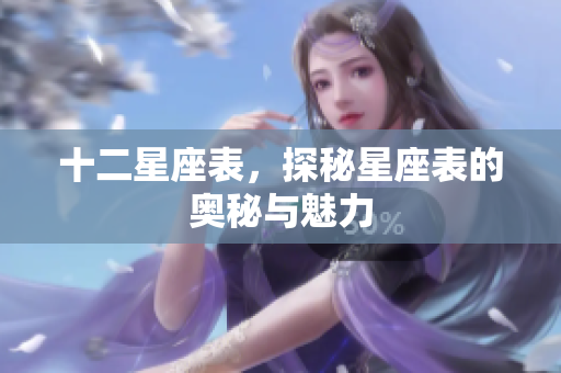 十二星座表，探秘星座表的奥秘与魅力