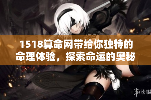 1518算命网带给你独特的命理体验，探索命运的奥秘与智慧