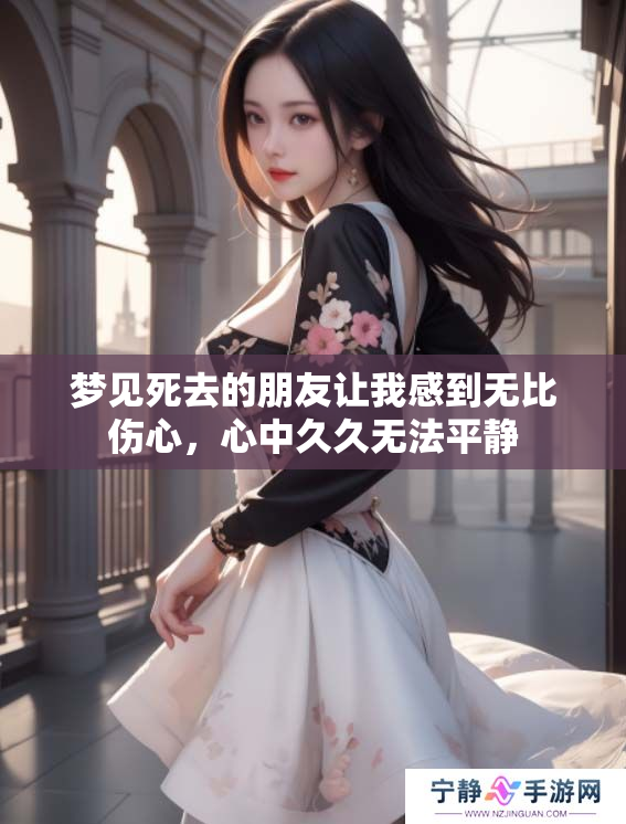 梦见死去的朋友让我感到无比伤心，心中**无法平静
