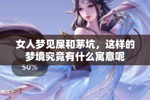 女人梦见屎和茅坑，这样的梦境究竟有什么寓意呢