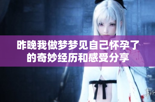 昨晚我做梦梦见自己怀孕了的奇妙经历和感受分享