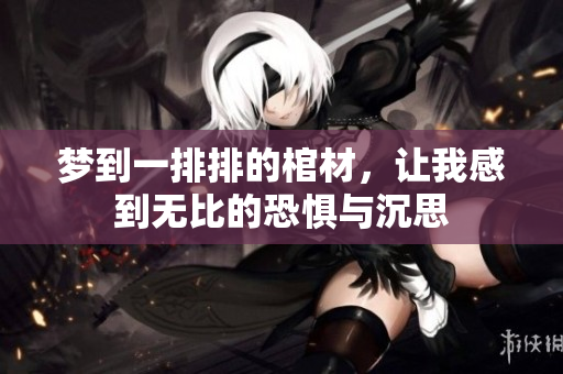 梦到一排排的棺材，让我感到无比的恐惧与沉思