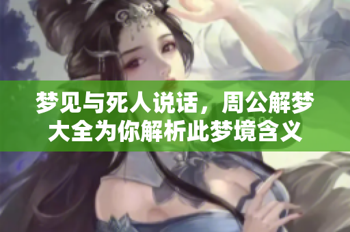 梦见与死人说话，周公解梦大全为你解析此梦境含义