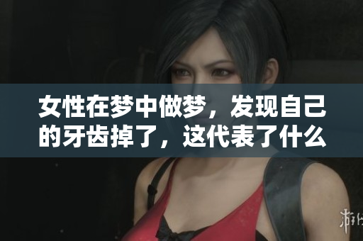 女性在梦中做梦，发现自己的牙齿掉了，这代表了什么呢