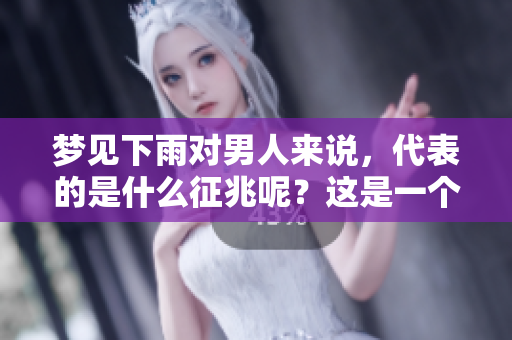 梦见下雨对男人来说，代表的是什么征兆呢？这是一个值得探索的问题。