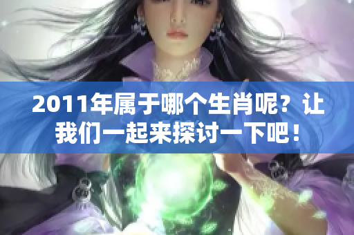2011年属于哪个生肖呢？让我们一起来探讨一下吧！