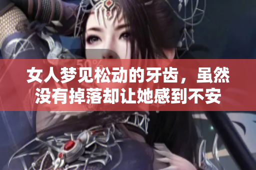 女人梦见松动的牙齿，虽然没有掉落却让她感到不安