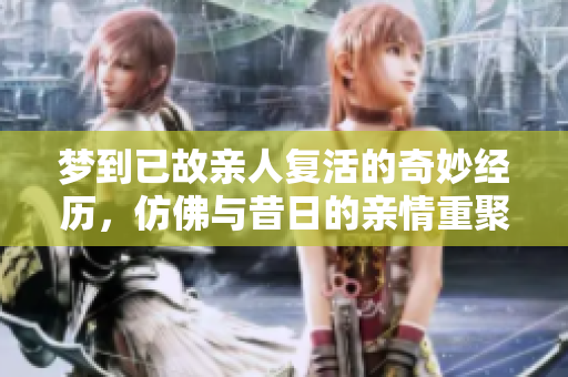 梦到已故亲人复活的奇妙经历，仿佛与昔日的亲情重聚在梦中