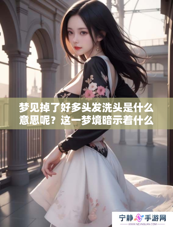 梦见掉了好多头发洗头是什么意思呢？这一梦境暗示着什么呢？