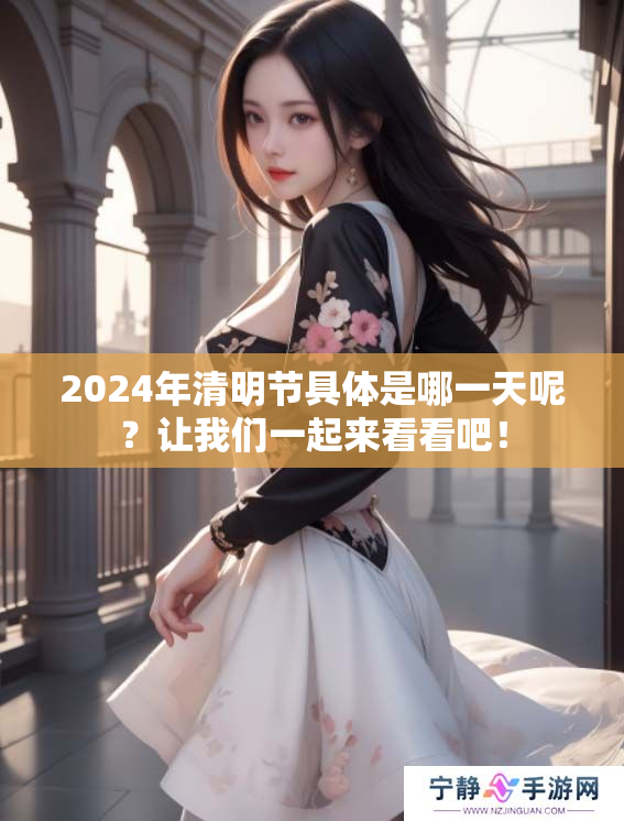 2024年清明节具体是哪一天呢？让我们一起来看看吧！