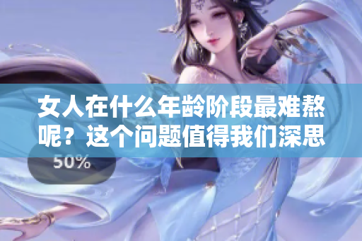 女人在什么年龄阶段最难熬呢？这个问题值得我们深思与探讨。