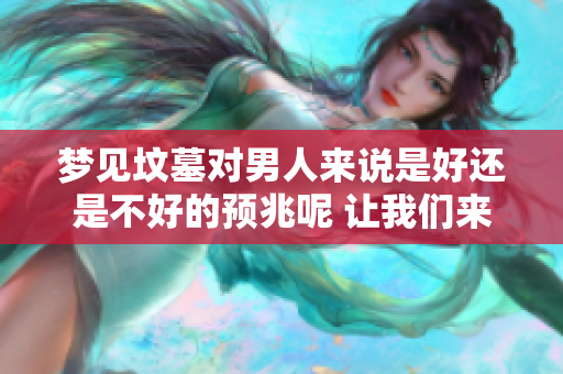 梦见坟墓对男人来说是好还是不好的预兆呢 让我们来探讨一下这个问题