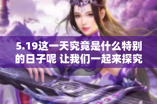 5.19这一天究竟是什么特别的日子呢 让我们一起来探究一下吧