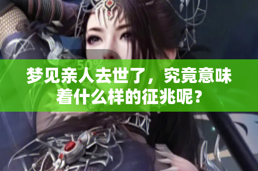 梦见亲人去世了，究竟意味着什么样的征兆呢？