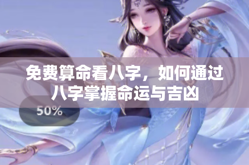 免费算命看八字，如何通过八字掌握命运与吉凶