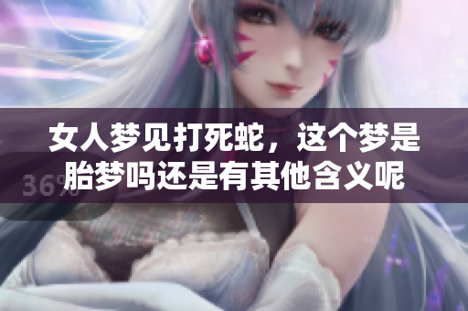 女人梦见打死蛇，这个梦是胎梦吗还是有其他含义呢