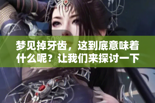 梦见掉牙齿，这到底意味着什么呢？让我们来探讨一下这个问题。