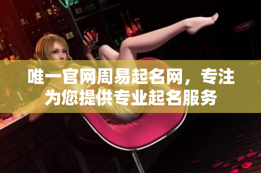 唯一官网周易起名网，专注为您提供专业起名服务