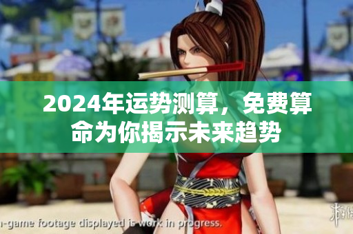 2024年运势测算，免费算命为你揭示未来趋势