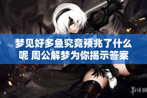 梦见好多鱼究竟预兆了什么呢 周公解梦为你揭示答案