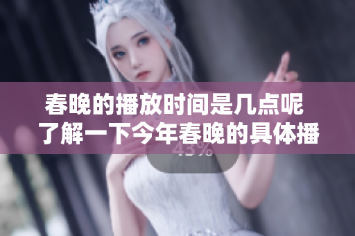 春晚的播放时间是几点呢 了解一下今年春晚的具体播出安排吧