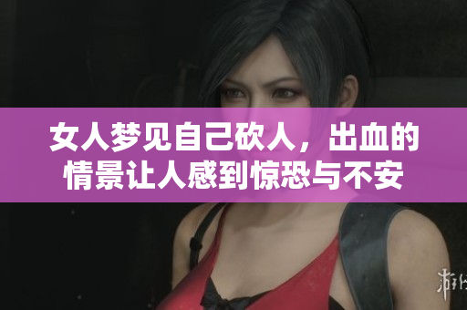 女人梦见自己砍人，出血的情景让人感到惊恐与不安