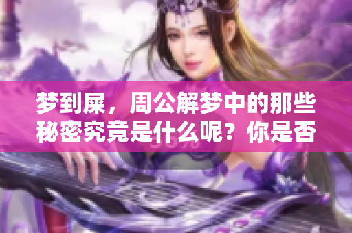 梦到屎，周公解梦中的那些秘密究竟是什么呢？你是否了解这些梦境的含义？