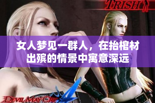 女人梦见一群人，在抬棺材出殡的情景中寓意深远