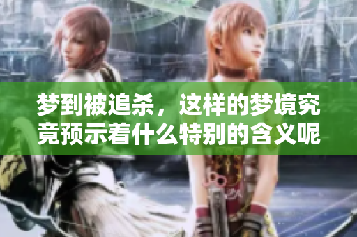 梦到被追杀，这样的梦境究竟预示着什么特别的含义呢