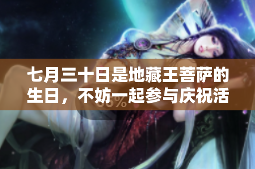 七月三十日是地藏王菩萨的生日，不妨一起参与庆祝活动吧