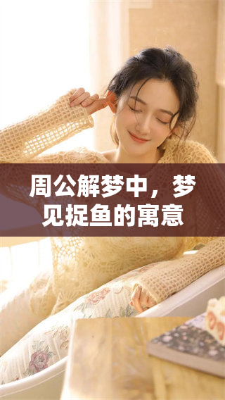 周公解梦中，梦见捉鱼的寓意到底意味着什么呢？