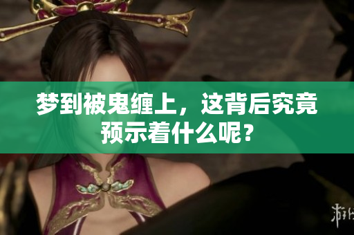 梦到被鬼缠上，这背后究竟预示着什么呢？
