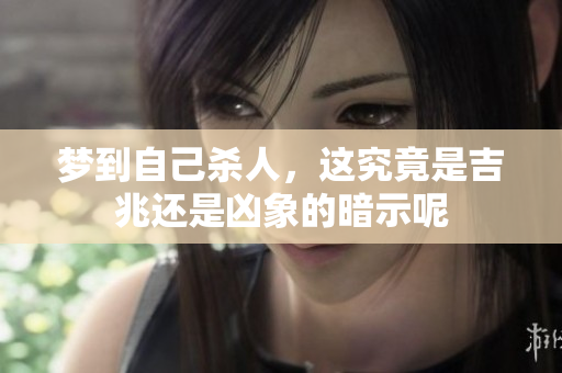梦到自己杀人，这究竟是吉兆还是凶象的暗示呢
