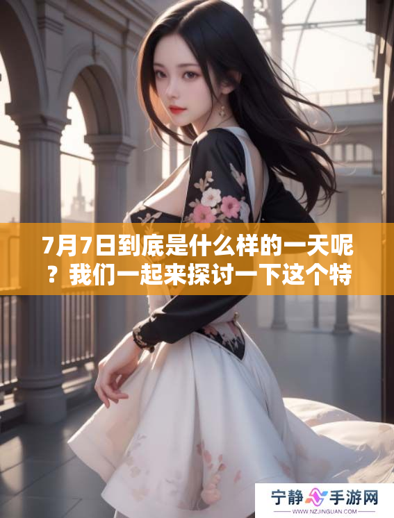 7月7日到底是什么样的一天呢？我们一起来探讨一下这个特殊的日子。