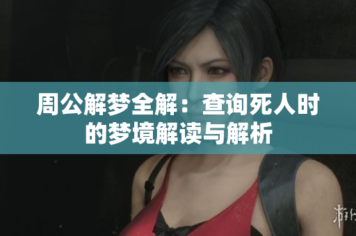 周公解梦全解：查询死人时的梦境解读与解析