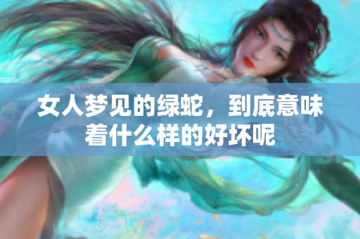 女人梦见的绿蛇，到底意味着什么样的好坏呢