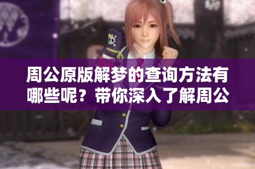 周公原版解梦的查询方法有哪些呢？带你深入了解周公解梦的真正含义。