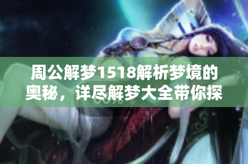 周公解梦1518解析梦境的奥秘，详尽解梦大全带你探索梦中世界
