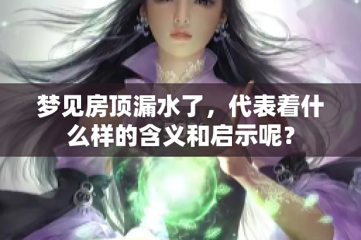 梦见房顶漏水了，代表着什么样的含义和启示呢？
