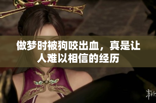 做梦时被狗咬出血，真是让人难以相信的经历