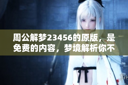 周公解梦23456的原版，是免费的内容，梦境解析你不可错过