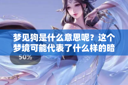 梦见狗是什么意思呢？这个梦境可能代表了什么样的暗示与意义呢？