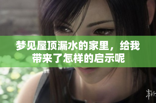 梦见屋顶漏水的家里，给我带来了怎样的启示呢