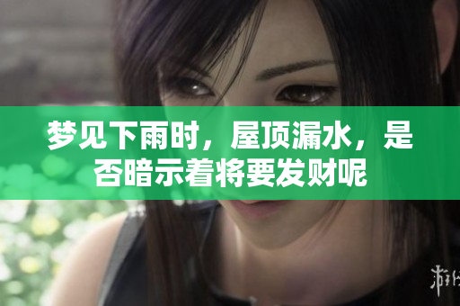 梦见下雨时，屋顶漏水，是否暗示着将要发财呢
