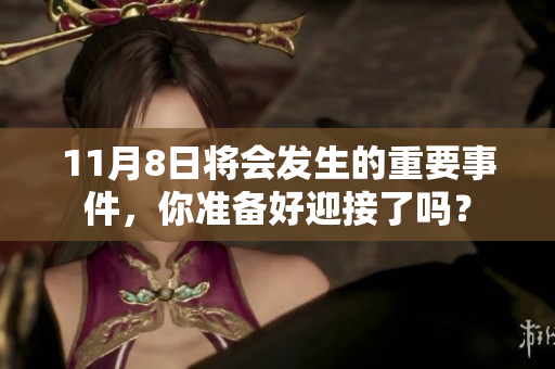 11月8日将会发生的重要事件，你准备好迎接了吗？