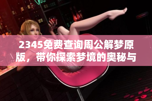 2345免费查询周公解梦原版，带你探索梦境的奥秘与解析方法